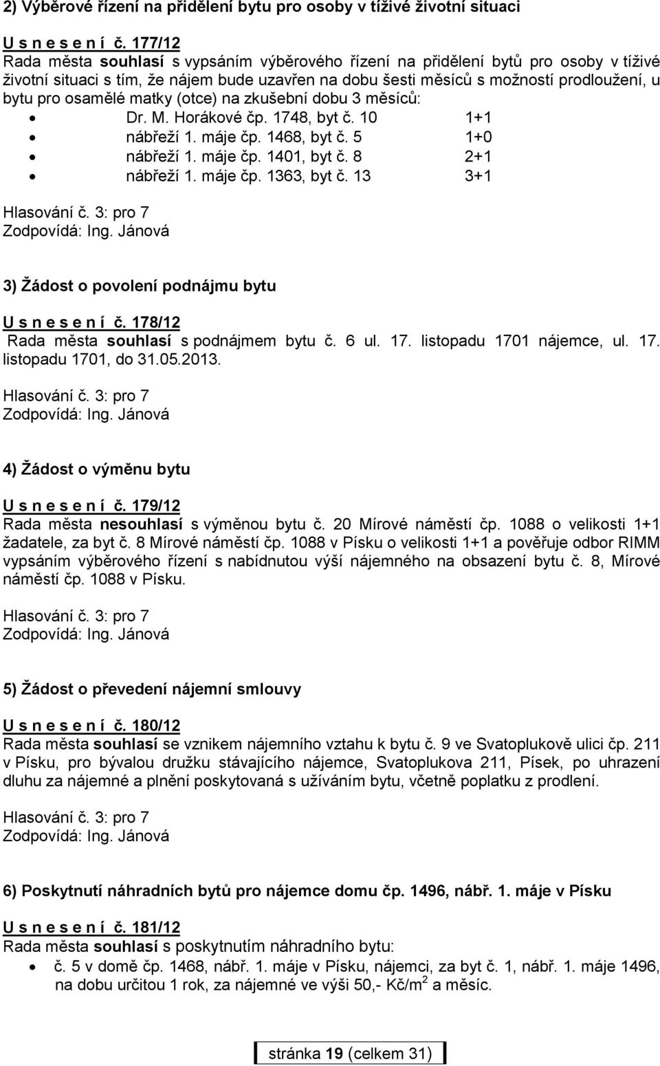 osamělé matky (otce) na zkušební dobu 3 měsíců: Dr. M. Horákové čp. 1748, byt č. 10 1+1 nábřeží 1. máje čp. 1468, byt č. 5 1+0 nábřeží 1. máje čp. 1401, byt č. 8 2+1 nábřeží 1. máje čp. 1363, byt č.