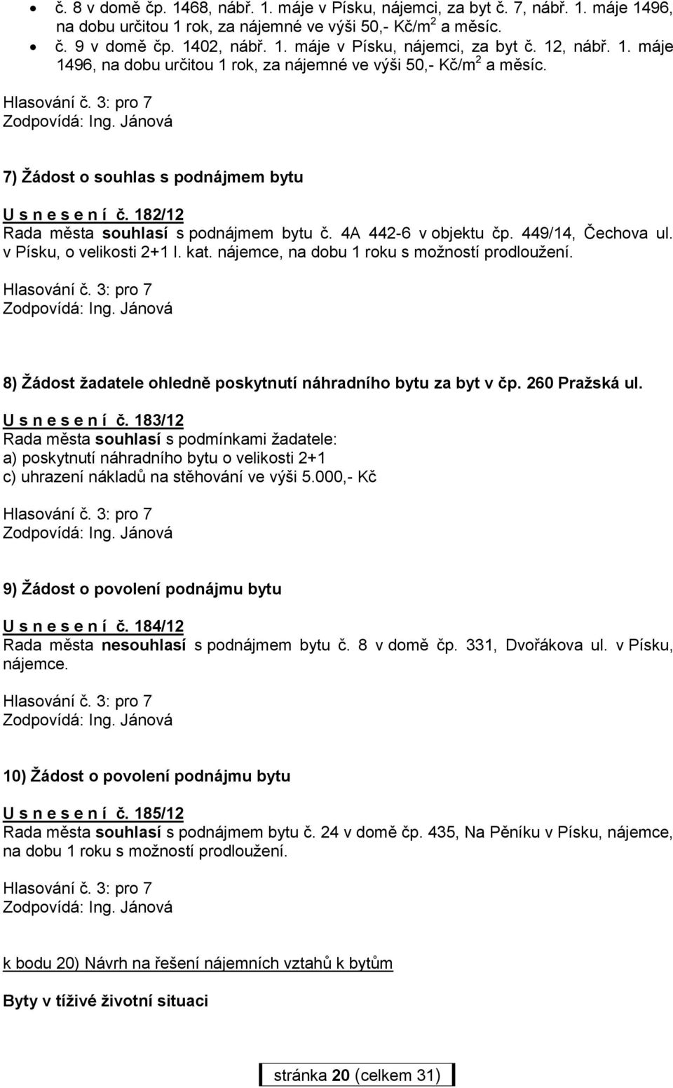 4A 442-6 v objektu čp. 449/14, Čechova ul. v Písku, o velikosti 2+1 I. kat. nájemce, na dobu 1 roku s možností prodloužení. 8) Žádost žadatele ohledně poskytnutí náhradního bytu za byt v čp.