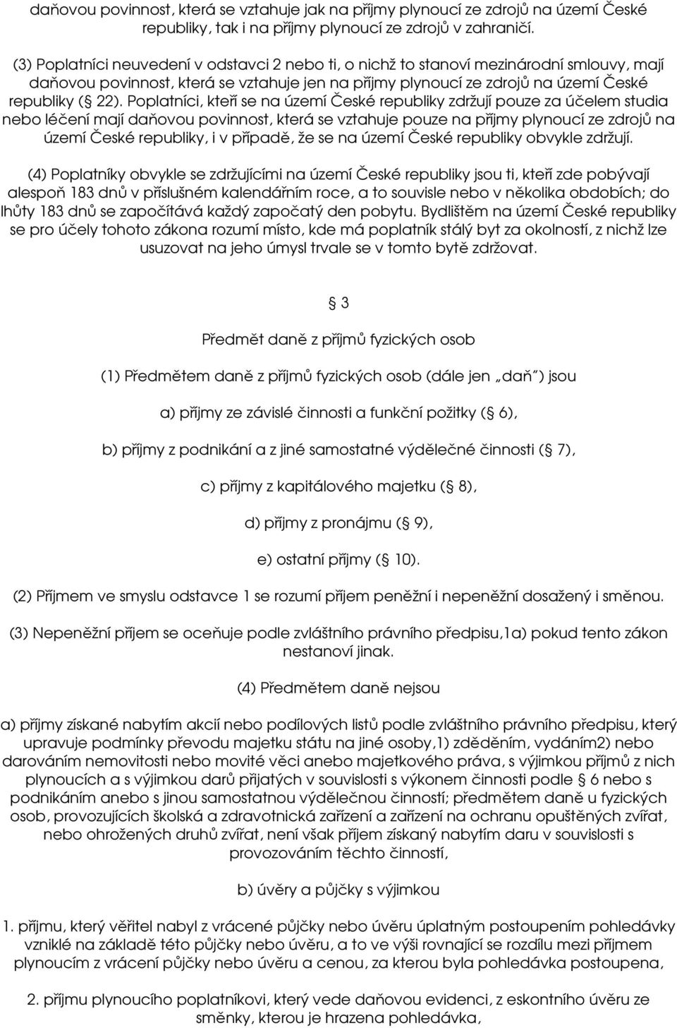 Poplatníci, kteří se na území České republiky zdržují pouze za účelem studia nebo léčení mají daňovou povinnost, která se vztahuje pouze na příjmy plynoucí ze zdrojů na území České republiky, i v