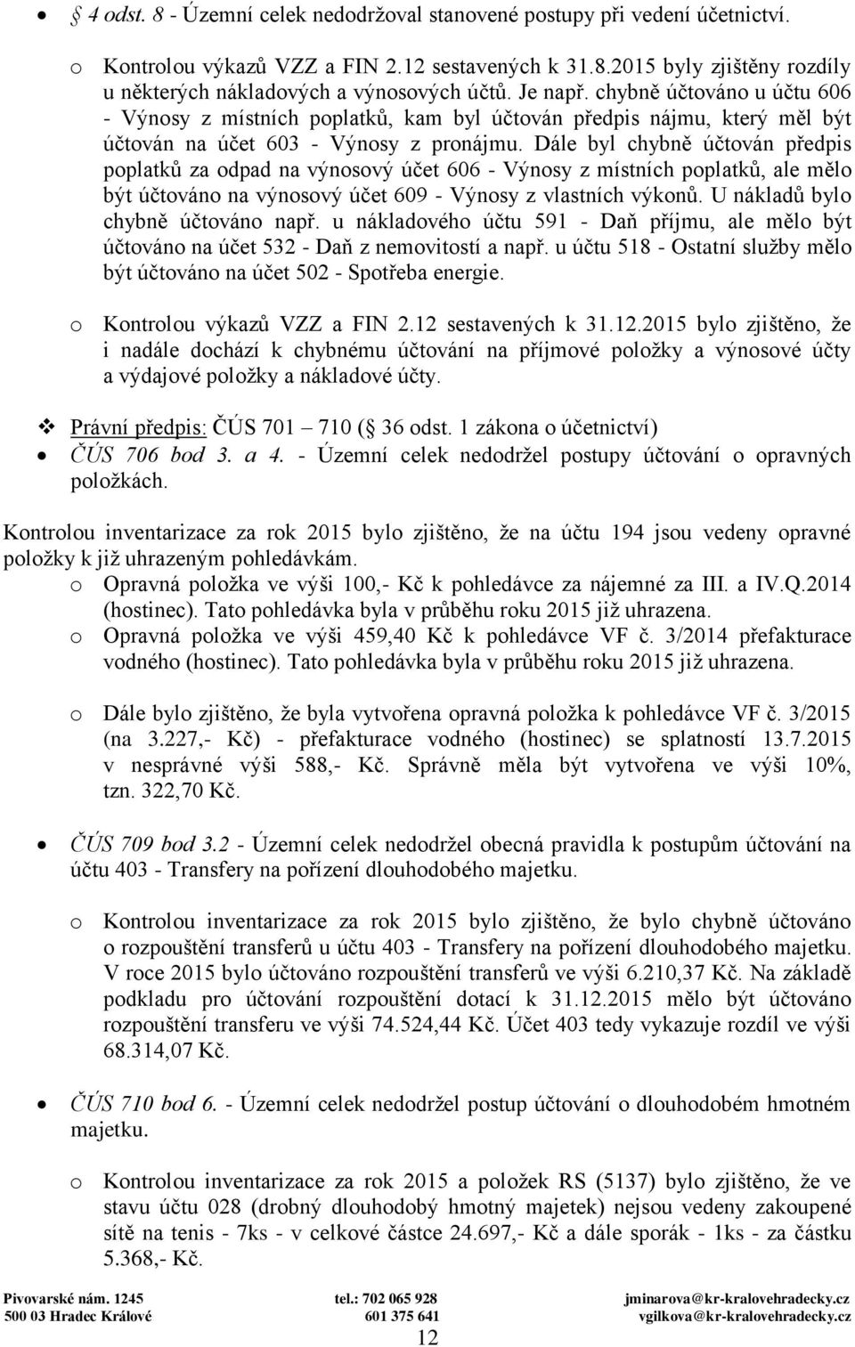 Dále byl chybně účtován předpis poplatků za odpad na výnosový účet 606 - Výnosy z místních poplatků, ale mělo být účtováno na výnosový účet 609 - Výnosy z vlastních výkonů.