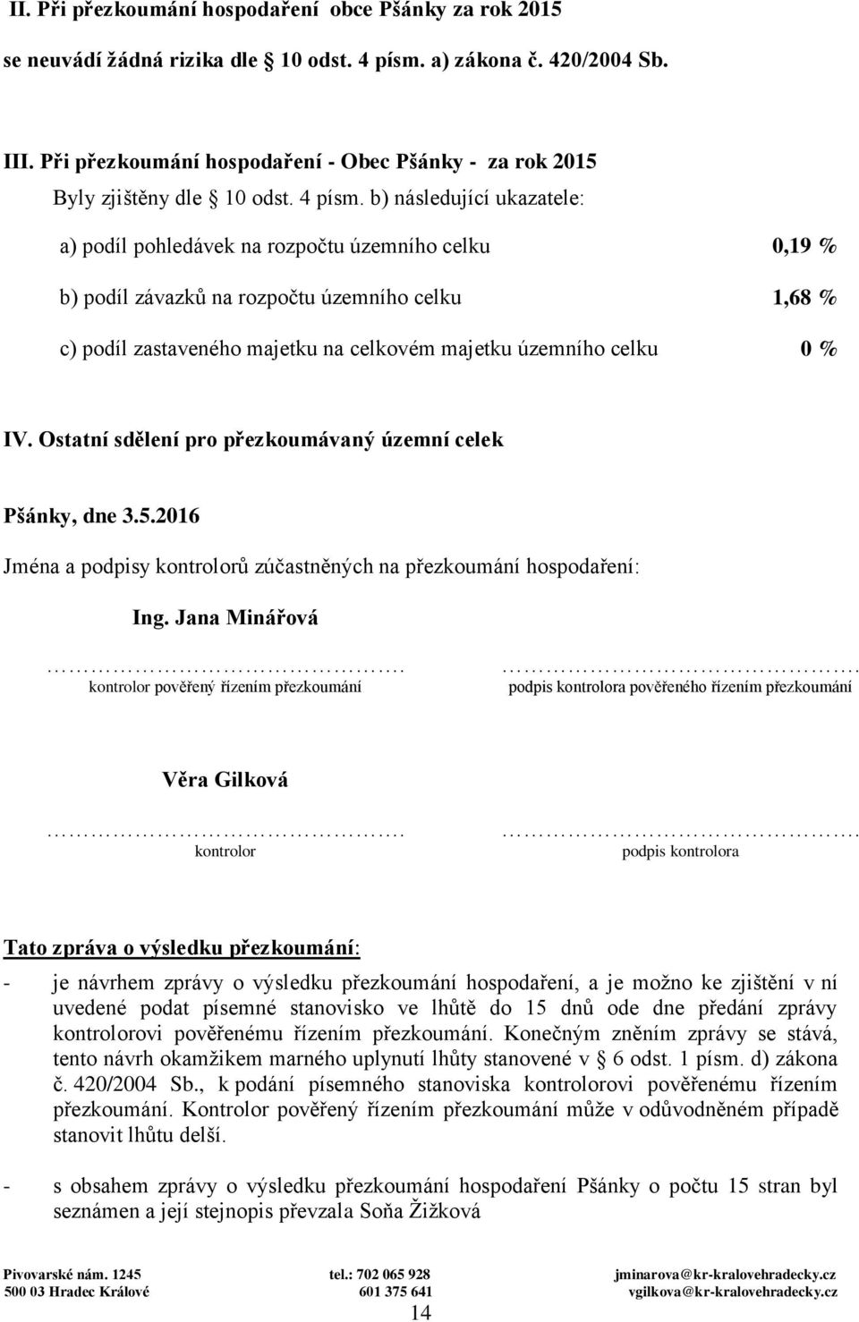 b) následující ukazatele: a) podíl pohledávek na rozpočtu územního celku 0,19 % b) podíl závazků na rozpočtu územního celku 1,68 % c) podíl zastaveného majetku na celkovém majetku územního celku 0 %