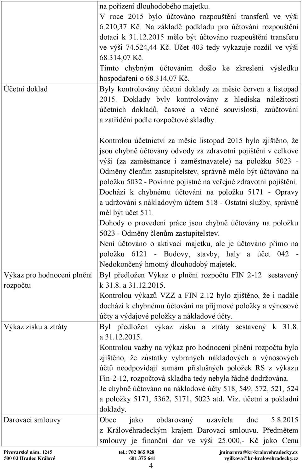 Doklady byly kontrolovány z hlediska náležitostí účetních dokladů, časové a věcné souvislosti, zaúčtování a zatřídění podle rozpočtové skladby.