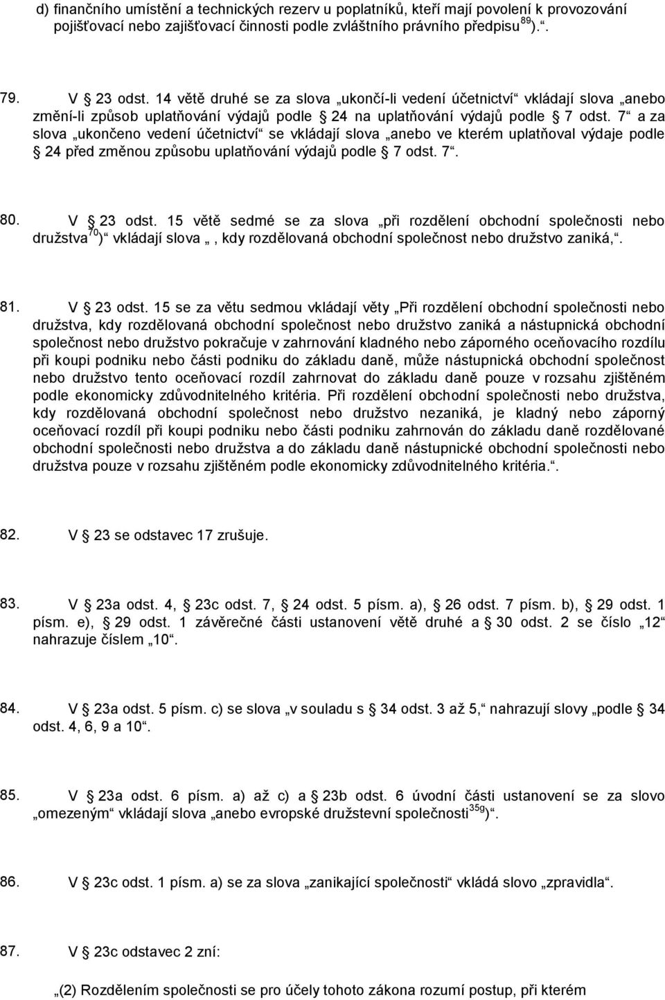 7 a za slova ukončeno vedení účetnictví se vkládají slova anebo ve kterém uplatňoval výdaje podle 24 před změnou způsobu uplatňování výdajů podle 7 odst. 7. 80. V 23 odst.