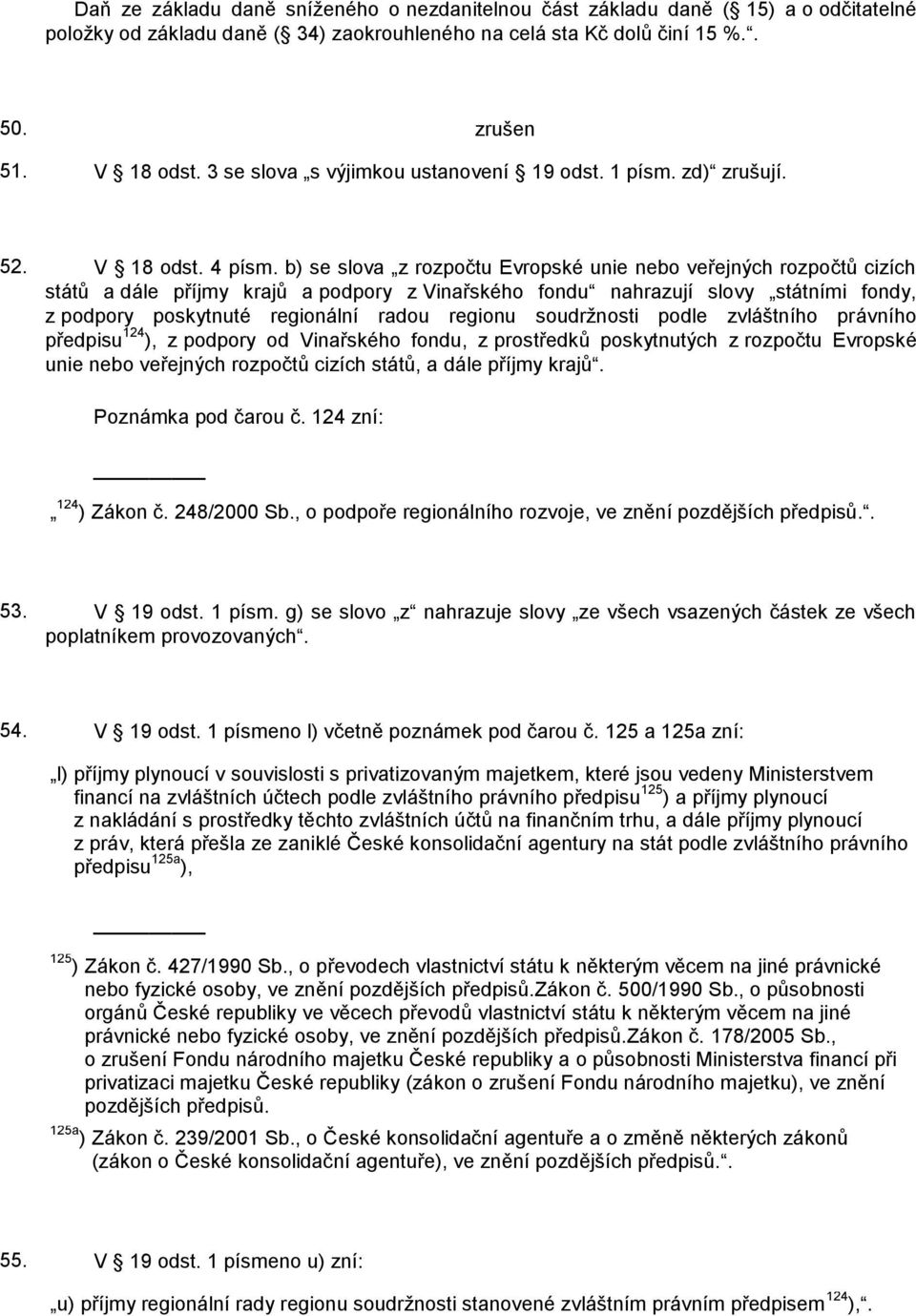 b) se slova z rozpočtu Evropské unie nebo veřejných rozpočtů cizích států a dále příjmy krajů a podpory z Vinařského fondu nahrazují slovy státními fondy, z podpory poskytnuté regionální radou