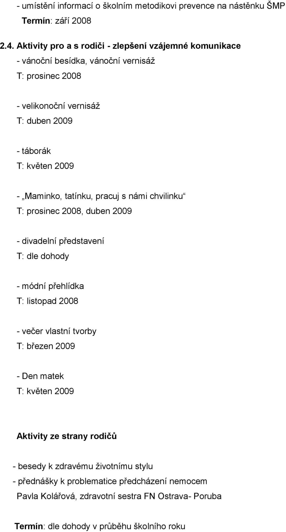 2009 - Maminko, tatínku, pracuj s námi chvilinku T: prosinec 2008, duben 2009 - divadelní představení T: dle dohody - módní přehlídka T: listopad 2008 - večer vlastní