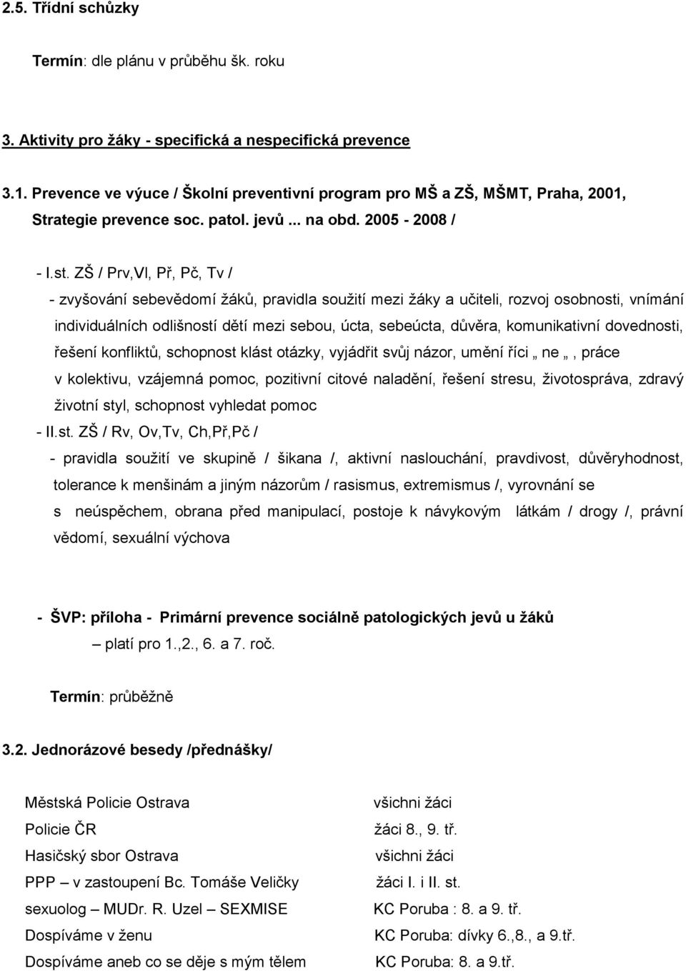 ZŠ / Prv,Vl, Př, Pč, Tv / - zvyšování sebevědomí ţáků, pravidla souţití mezi ţáky a učiteli, rozvoj osobnosti, vnímání individuálních odlišností dětí mezi sebou, úcta, sebeúcta, důvěra, komunikativní