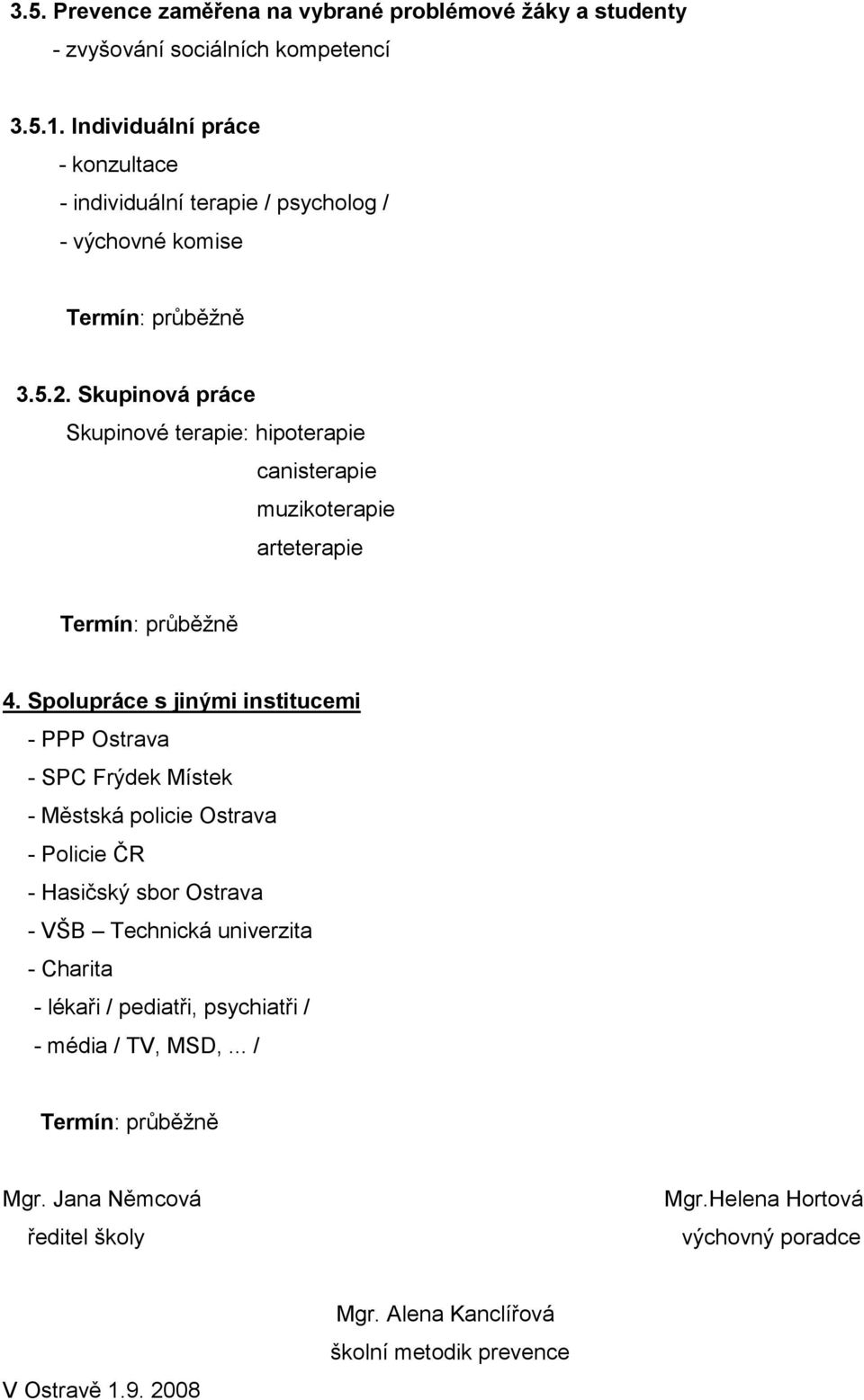 Skupinová práce Skupinové terapie: hipoterapie canisterapie muzikoterapie arteterapie 4.