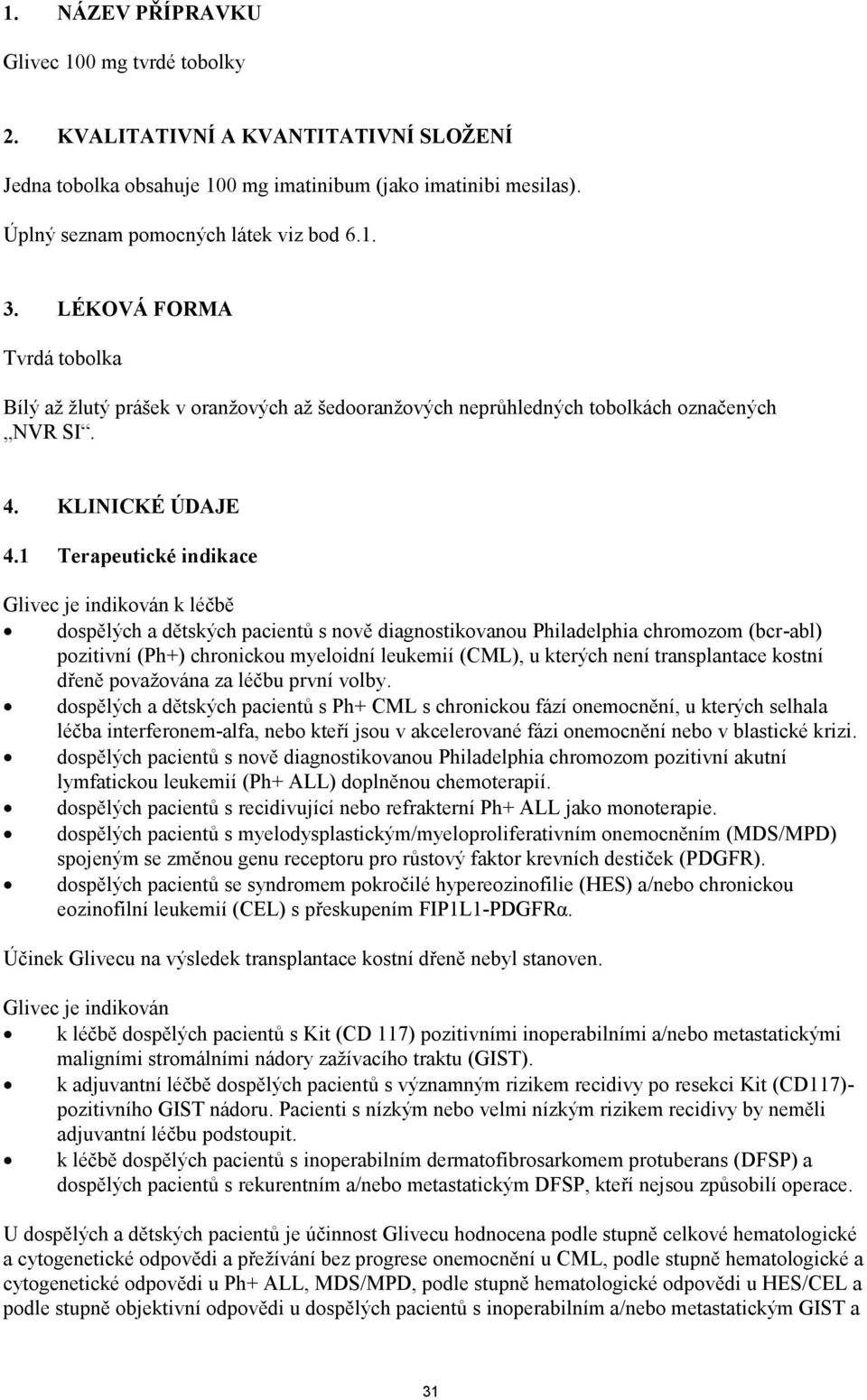1 Terapeutické indikace Glivec je indikován k léčbě dospělých a dětských pacientů s nově diagnostikovanou Philadelphia chromozom (bcr-abl) pozitivní (Ph+) chronickou myeloidní leukemií (CML), u