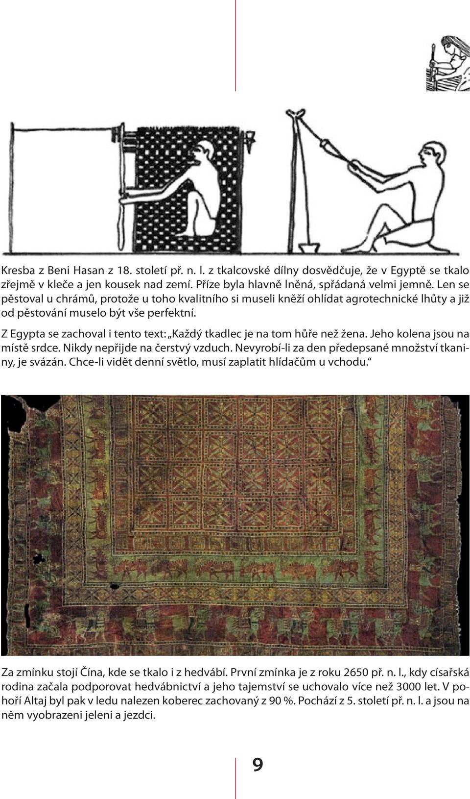 Z Egypta se zachoval i tento text: Každý tkadlec je na tom hůře než žena. Jeho kolena jsou na místě srdce. Nikdy nepřijde na čerstvý vzduch. Nevyrobí-li za den předepsané množství tkaniny, je svázán.