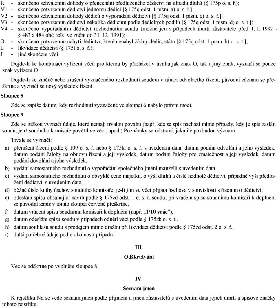 1. 1992-483 a 484 obč. zák. ve znění do 31. 12. 1991); O - skončeno potvrzením nabytí dědictví, které nenabyl žádný dědic, státu [ 175q odst. 1 písm. b) o. s. ř.]; L - likvidace dědictví ( 175t o. s. ř.); J - jiné skončení věcí.