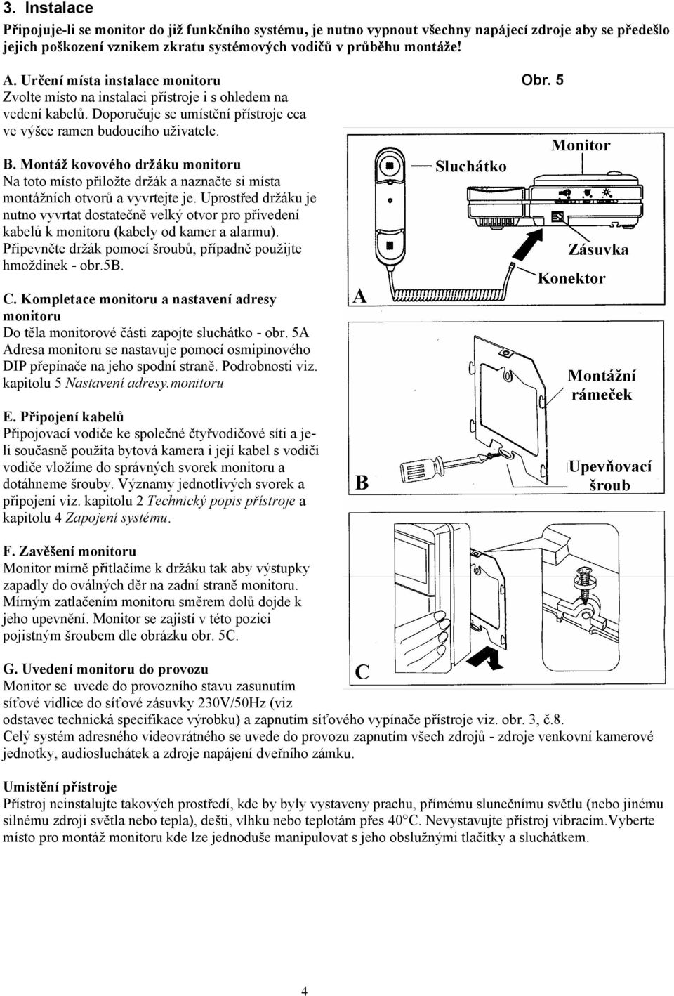 Montáž kovového držáku monitoru Na toto místo přiložte držák a naznačte si místa montážních otvorů a vyvrtejte je.