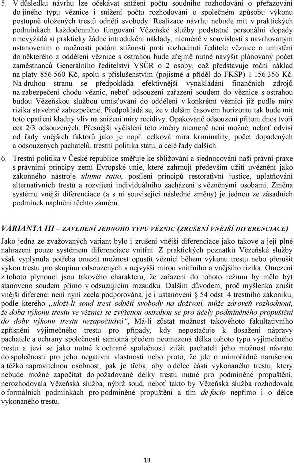 Realizace návrhu nebude mít v praktických podmínkách každodenního fungování Vězeňské služby podstatné personální dopady a nevyžádá si prakticky žádné introdukční náklady, nicméně v souvislosti s