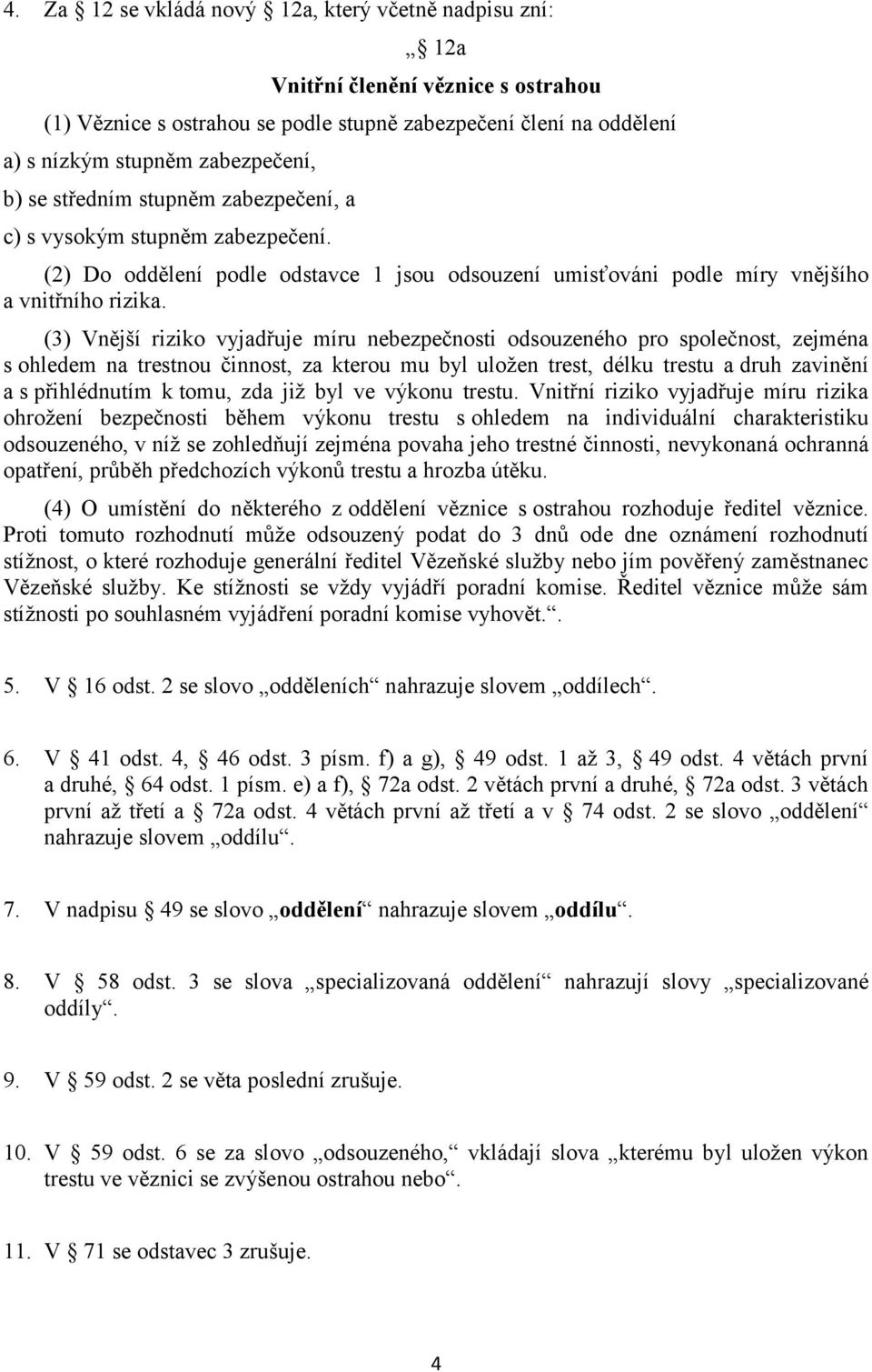 (3) Vnější riziko vyjadřuje míru nebezpečnosti odsouzeného pro společnost, zejména s ohledem na trestnou činnost, za kterou mu byl uložen trest, délku trestu a druh zavinění a s přihlédnutím k tomu,