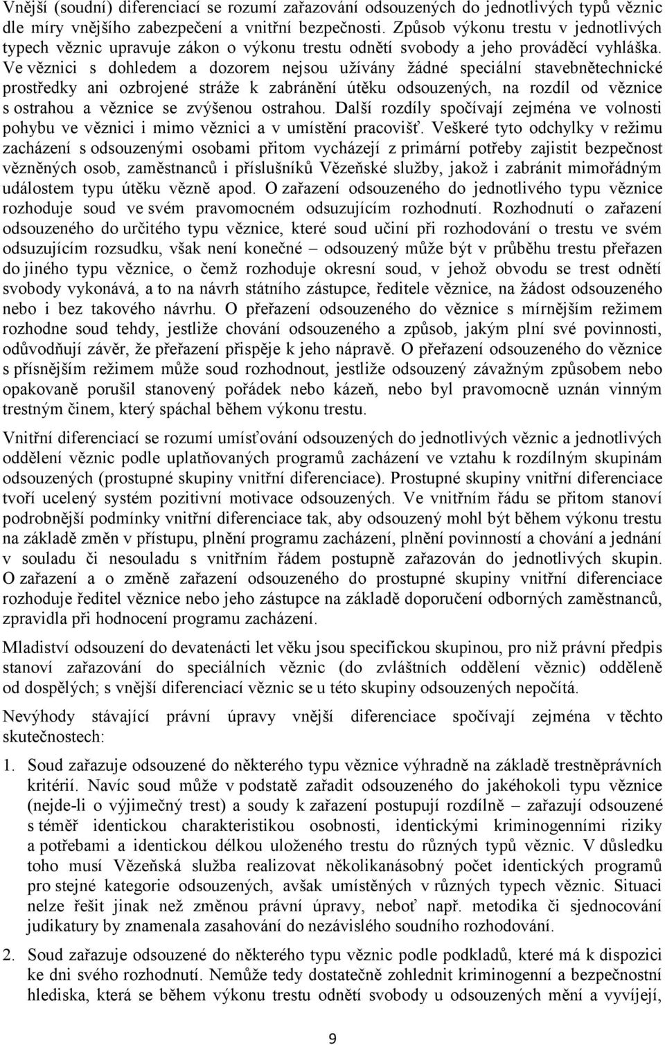 Ve věznici s dohledem a dozorem nejsou užívány žádné speciální stavebnětechnické prostředky ani ozbrojené stráže k zabránění útěku odsouzených, na rozdíl od věznice s ostrahou a věznice se zvýšenou