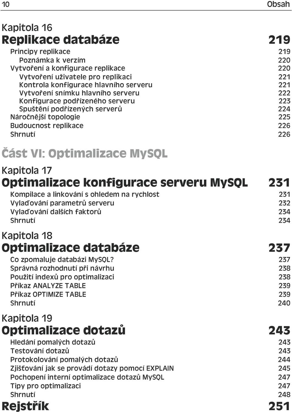 Optimalizace MySQL Kapitola 17 Optimalizace konfigurace serveru MySQL 231 Kompilace a linkování s ohledem na rychlost 231 Vylaďování parametrů serveru 232 Vylaďování dalších faktorů 234 Shrnutí 234