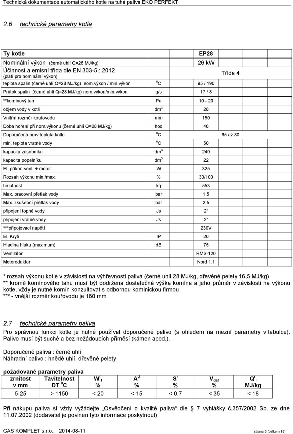 výkon g/s 17 / 8 **komínový tah Pa 10-20 objem vody v kotli dm 3 28 Vnitřní rozměr kouřovodu mm 150 Doba hoření při nom.výkonu (černé uhlí Q=28 MJ/kg) hod 46 Doporučená prov.teplota kotle min.