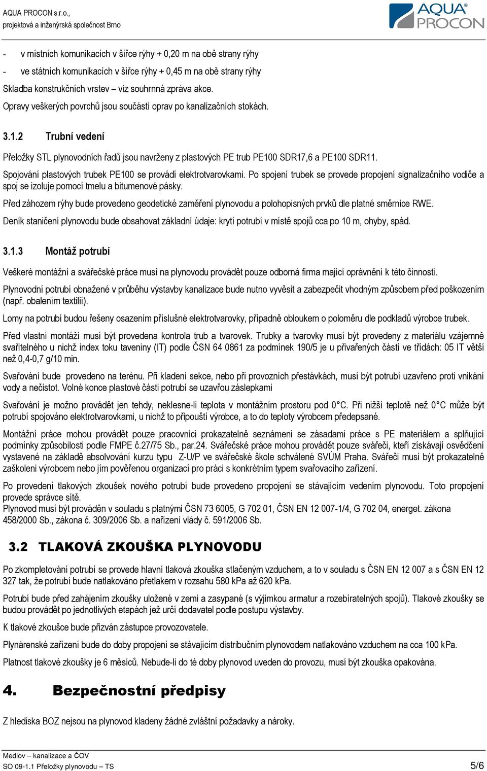 Spojování plastových trubek PE100 se provádí elektrotvarovkami. Po spojení trubek se provede propojení signalizačního vodiče a spoj se izoluje pomocí tmelu a bitumenové pásky.