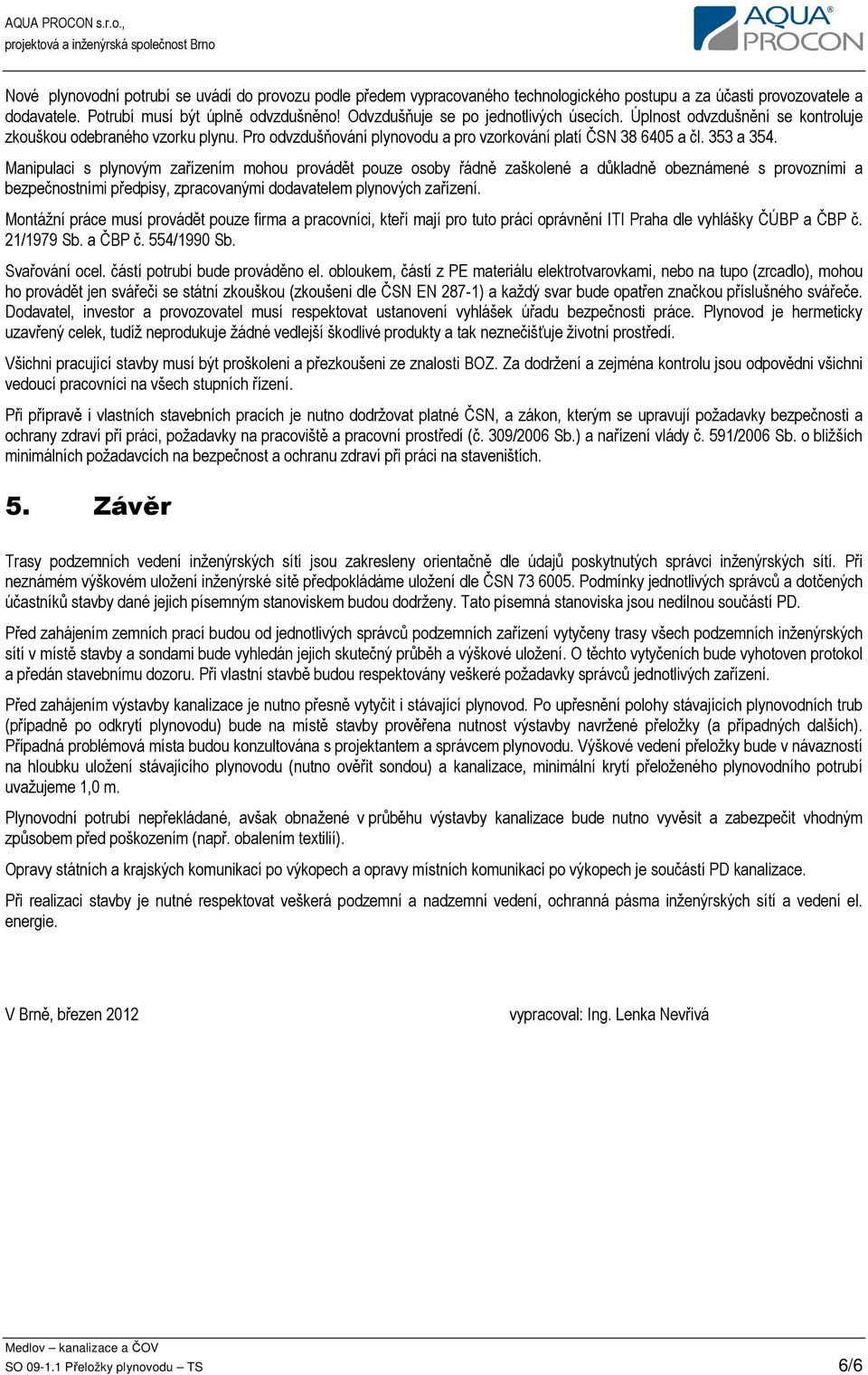 Manipulaci s plynovým zařízením mohou provádět pouze osoby řádně zaškolené a důkladně obeznámené s provozními a bezpečnostními předpisy, zpracovanými dodavatelem plynových zařízení.