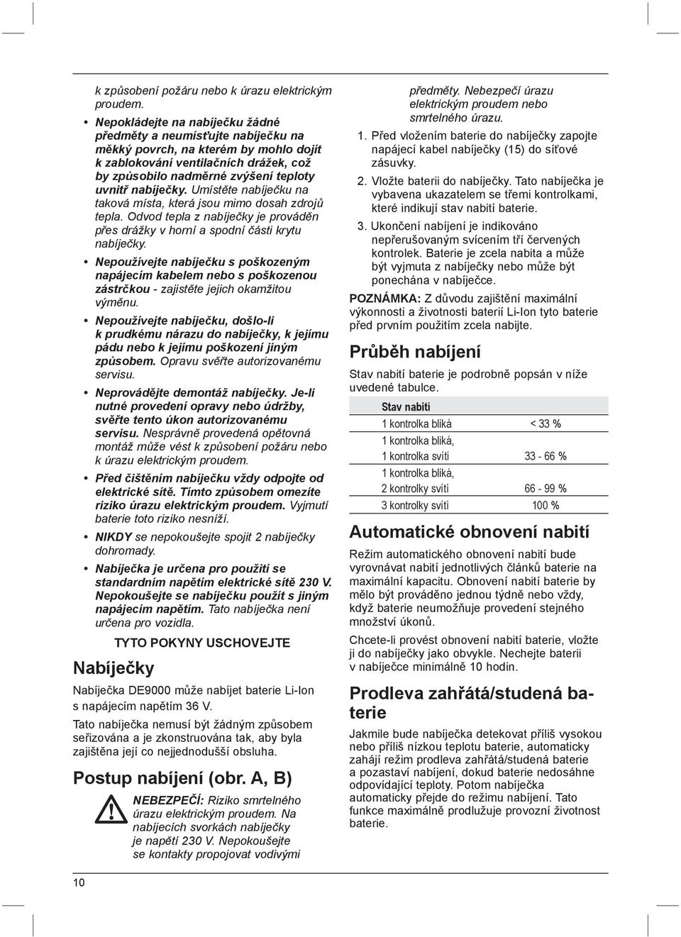 nabíječky. Umístěte nabíječku na taková místa, která jsou mimo dosah zdrojů tepla. Odvod tepla z nabíječky je prováděn přes drážky v horní a spodní části krytu nabíječky.