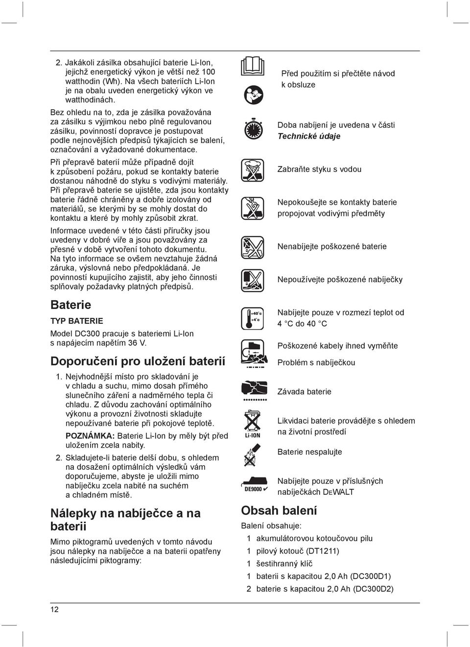 vyžadované dokumentace. Při přepravě baterií může případně dojít k způsobení požáru, pokud se kontakty baterie dostanou náhodně do styku s vodivými materiály.