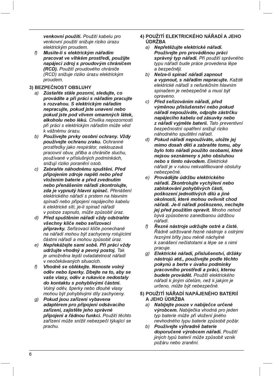 3) BEZPEČNOST OBSLUHY a) Zůstaňte stále pozorní, sledujte, co provádíte a při práci s nářadím pracujte s rozvahou.