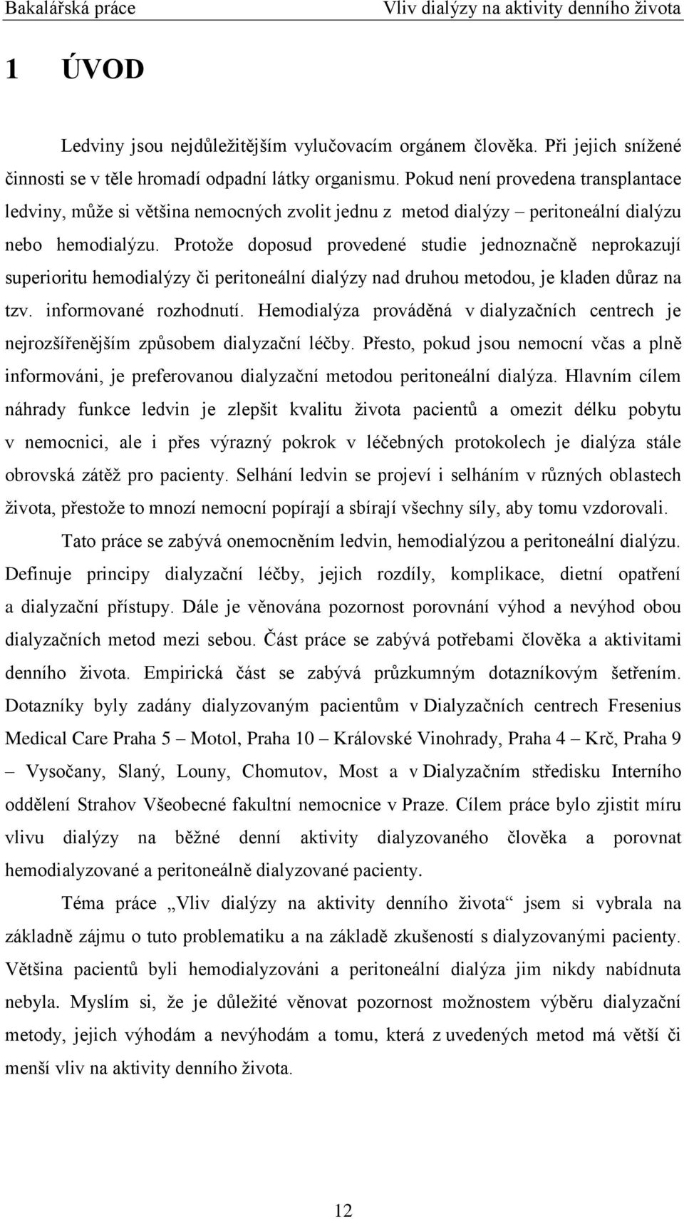 Protoţe doposud provedené studie jednoznačně neprokazují superioritu hemodialýzy či peritoneální dialýzy nad druhou metodou, je kladen důraz na tzv. informované rozhodnutí.