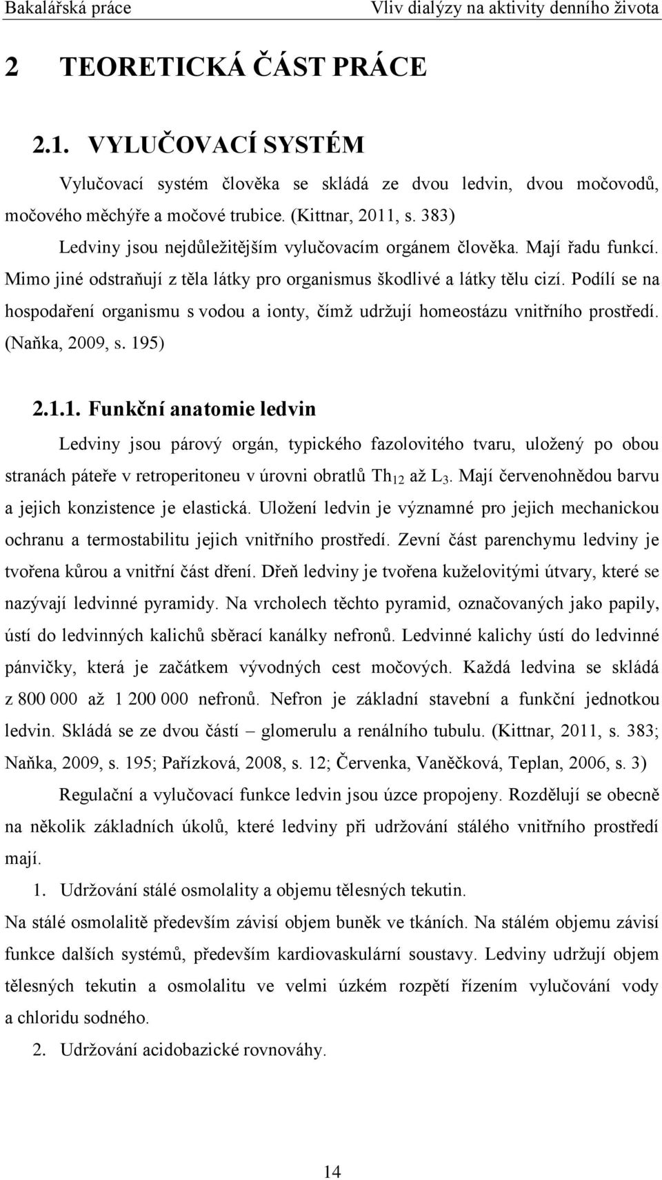 Podílí se na hospodaření organismu s vodou a ionty, čímţ udrţují homeostázu vnitřního prostředí. (Naňka, 2009, s. 19