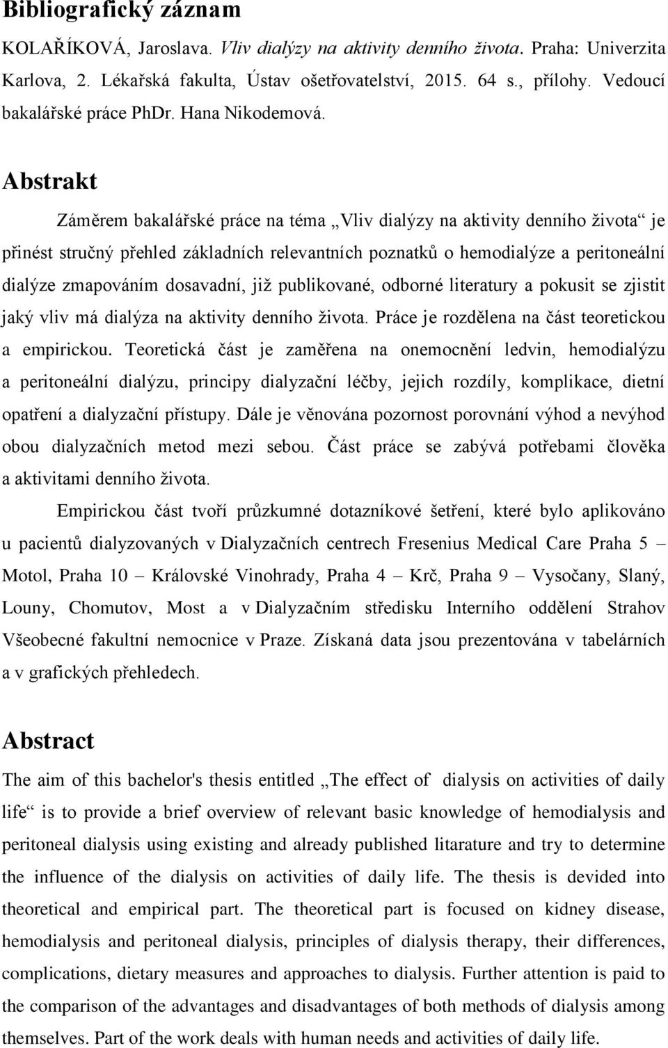 Abstrakt Záměrem bakalářské práce na téma je přinést stručný přehled základních relevantních poznatků o hemodialýze a peritoneální dialýze zmapováním dosavadní, jiţ publikované, odborné literatury a