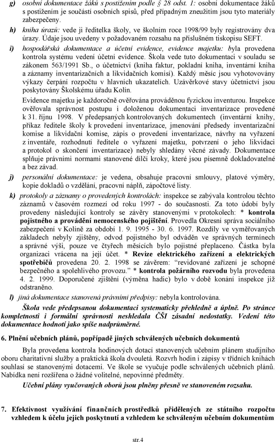 i) hospodářská dokumentace a účetní evidence, evidence majetku: byla provedena kontrola systému vedení účetní evidence. Škola vede tuto dokumentaci v souladu se zákonem 563/1991 Sb.