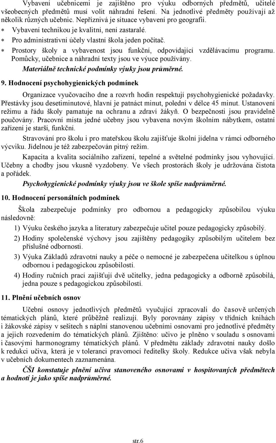 Prostory školy a vybavenost jsou funkční, odpovídající vzdělávacímu programu. Pomůcky, učebnice a náhradní texty jsou ve výuce používány. Materiálně technické podmínky výuky jsou průměrné. 9.