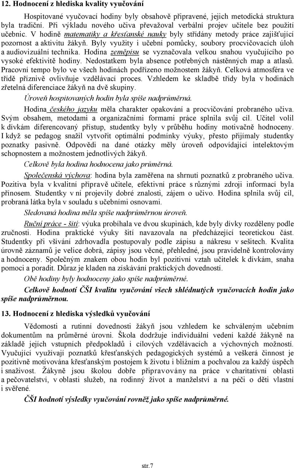 Byly využity i učební pomůcky, soubory procvičovacích úloh a audiovizuální technika. Hodina zeměpisu se vyznačovala velkou snahou vyučujícího po vysoké efektivitě hodiny.