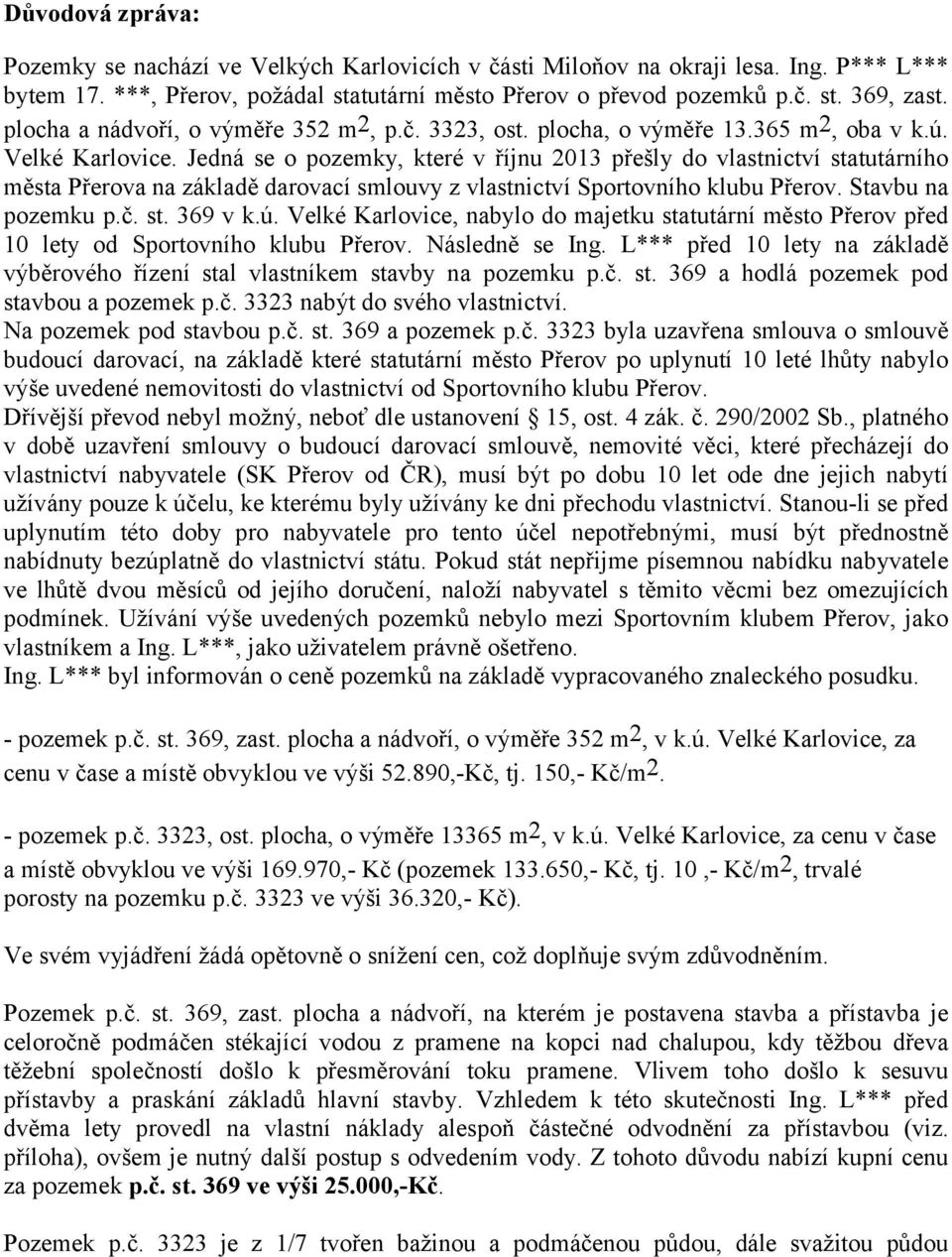 Jedná se o pozemky, které v říjnu 2013 přešly do vlastnictví statutárního města Přerova na základě darovací smlouvy z vlastnictví Sportovního klubu Přerov. Stavbu na pozemku p.č. st. 369 v k.ú.