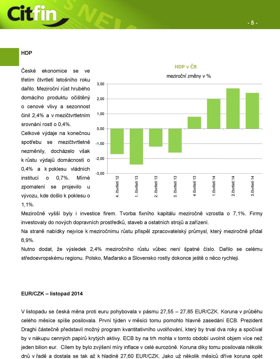 Celkové výdaje na konečnou spotřebu se mezičtvrtletně nezměnily, docházelo však k růstu výdajů domácností o 0,4% a k poklesu vládních institucí o 0,7%.