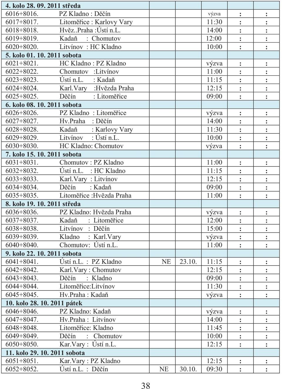 Karl.Vary :Hvězda Praha 12:15 : : 6025+8025. Děčín : Litoměřice 09:00 : : 6. kolo 08. 10. 2011 sobota 6026+8026. PZ Kladno : Litoměřice výzva : : 6027+8027. Hv.Praha : Děčín 14:00 : : 6028+8028.