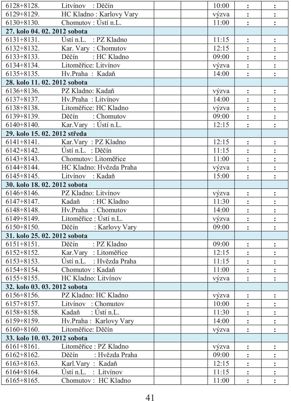 PZ Kladno: Kadaň výzva : : 6137+8137. Hv.Praha : Litvínov 14:00 : : 6138+8138. Litoměřice: HC Kladno výzva : : 6139+8139. Děčín : Chomutov 09:00 : : 6140+8140. Kar.Vary : Ústí n.l. 12:15 : : 29.