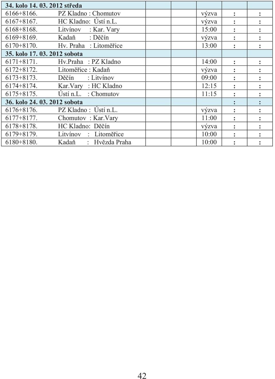 Litoměřice : Kadaň výzva : : 6173+8173. Děčín : Litvínov 09:00 : : 6174+8174. Kar.Vary : HC Kladno 12:15 : : 6175+8175. Ústí n.l. : Chomutov 11:15 : : 36. kolo 24. 03.
