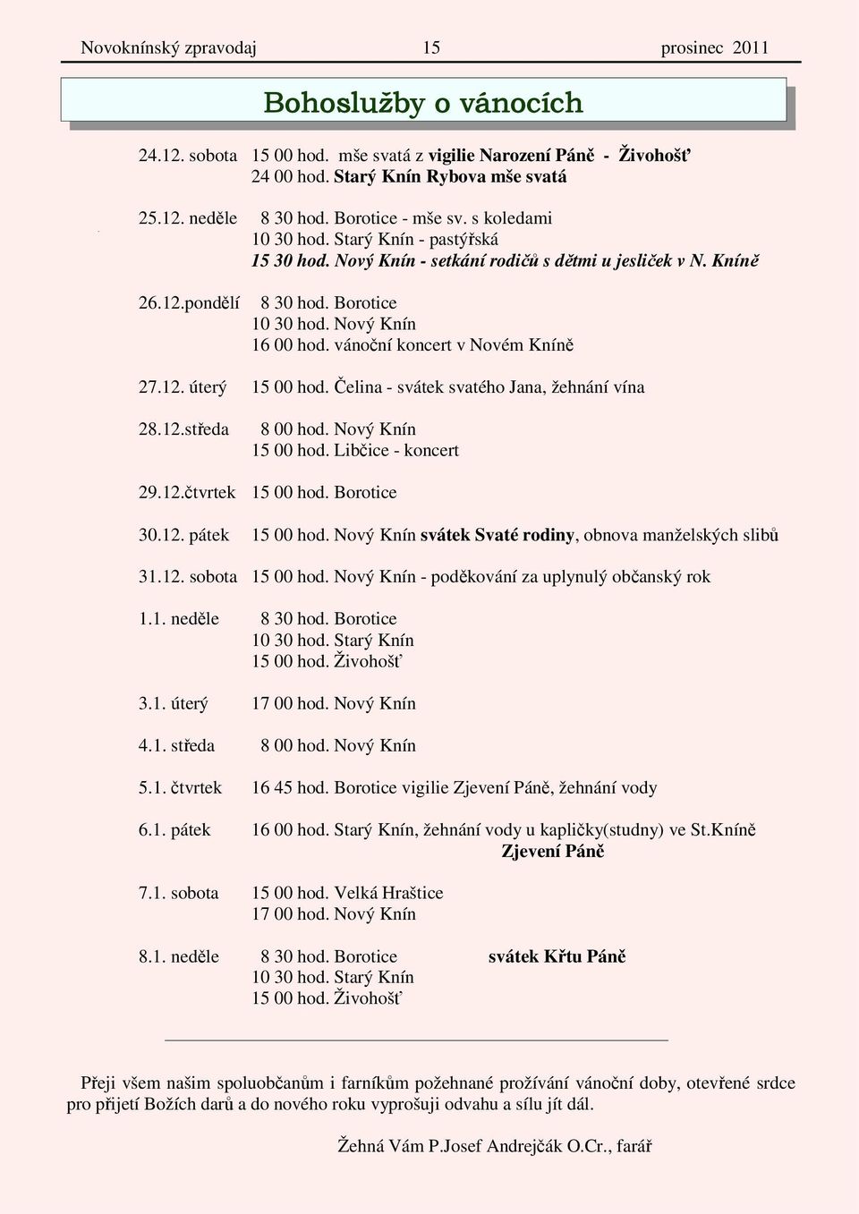 vánoční koncert v Novém Kníně 27.12. úterý 15 00 hod. Čelina - svátek svatého Jana, žehnání vína 28.12.středa 8 00 hod. Nový Knín 15 00 hod. Libčice - koncert 29.12.čtvrtek 15 00 hod. Borotice 30.12. pátek 15 00 hod.