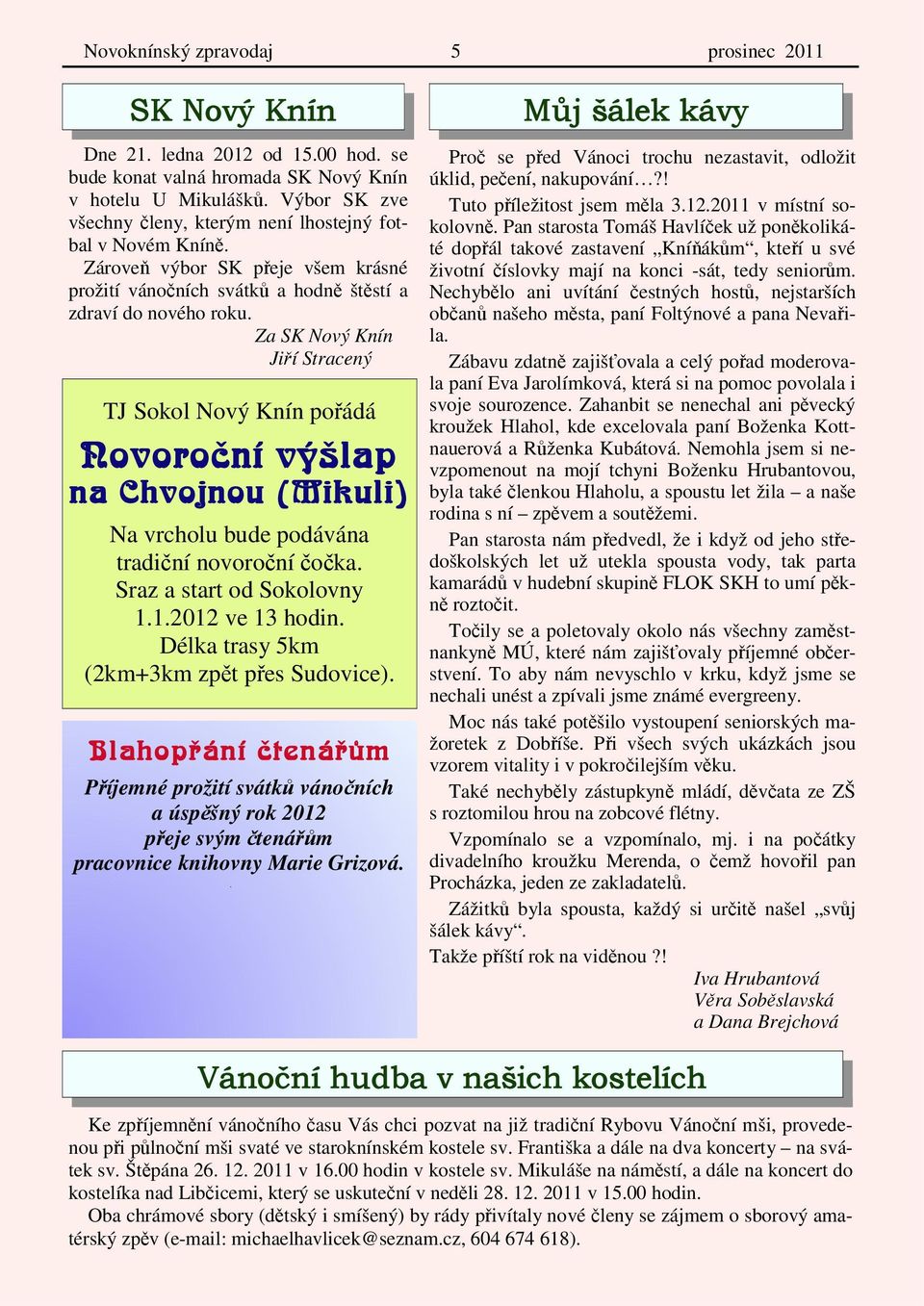 Za SK Nový Knín Jiří Stracený TJ Sokol Nový Knín pořádá Novoroční výšlap na Chvojnou (Mikuli) Na vrcholu bude podávána tradiční novoroční čočka. Sraz a start od Sokolovny 1.1.2012 ve 13 hodin.