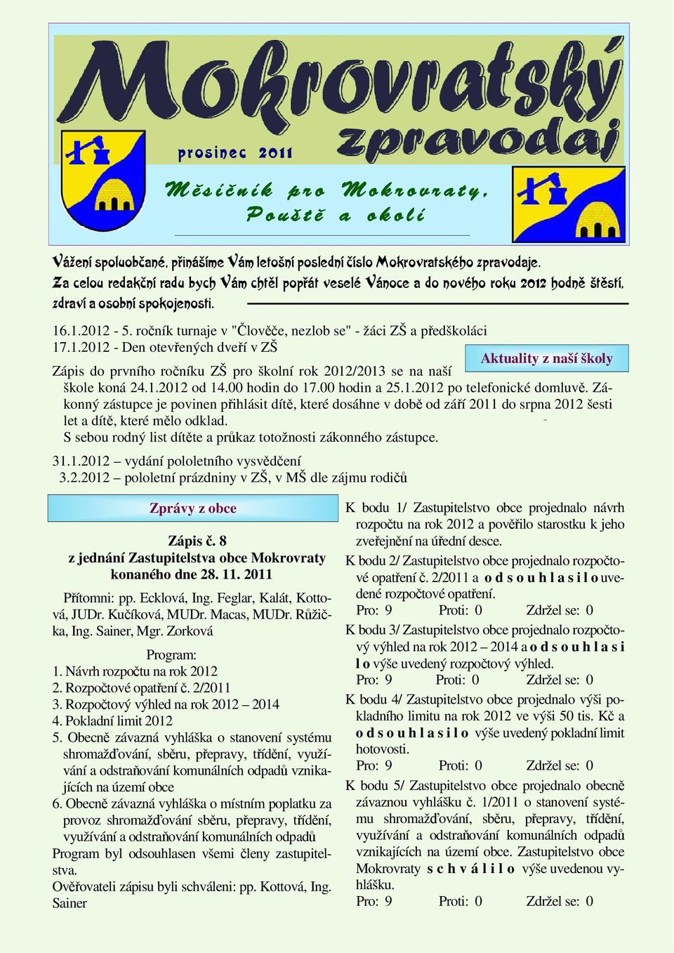 ročník turnaje v "Člověče, nezlob se" - žáci ZŠ a předškoláci 17.1.2012 - Den otevřených dveří v ZŠ Aktuality z naší školy Zápis do prvního ročníku ZŠ pro školní rok 2012/2013 se na naší škole koná 24.