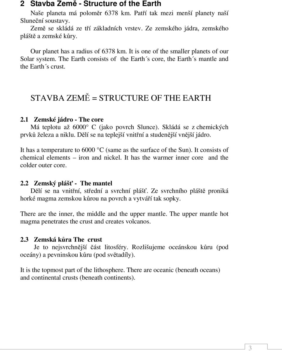 The Earth consists of the Earth s core, the Earth s mantle and the Earth s crust. STAVBA ZEMĚ = STRUCTURE OF THE EARTH 2.1 Zemské jádro - The core Má teplotu až 6000 C (jako povrch Slunce).