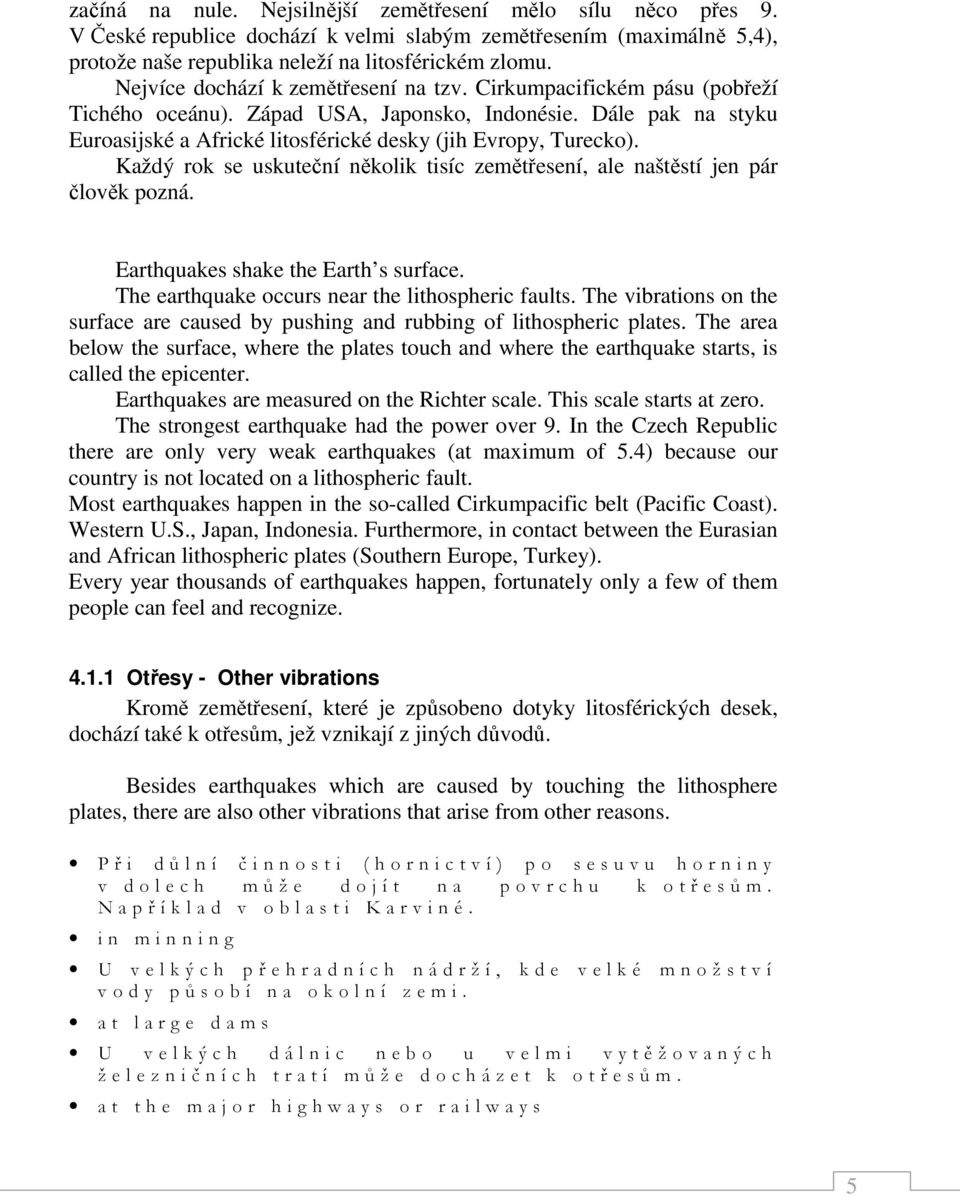 Každý rok se uskuteční několik tisíc zemětřesení, ale naštěstí jen pár člověk pozná. Earthquakes shake the Earth s surface. The earthquake occurs near the lithospheric faults.