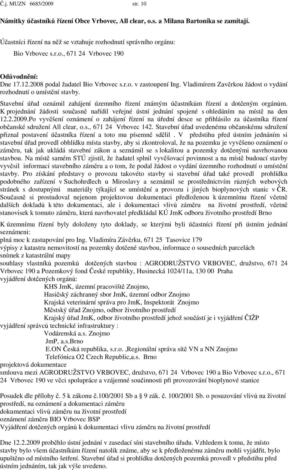 Stavební úřad oznámil zahájení územního řízení známým účastníkům řízení a dotčeným orgánům. K projednání žádosti současně nařídil veřejné ústní jednání spojené s ohledáním na místě na den 12.2.2009.
