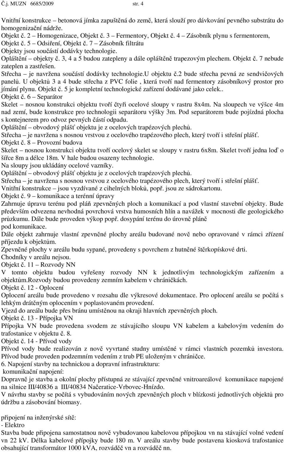 3, 4 a 5 budou zatepleny a dále opláštěně trapezovým plechem. Objekt č. 7 nebude zateplen a zastřešen. Střecha je navržena součástí dodávky technologie.u objektu č.