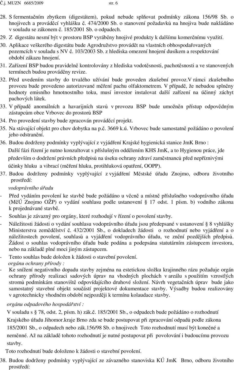 Aplikace veškerého digestátu bude Agrodružstvo provádět na vlastních obhospodařovaných pozemcích v souladu s NV č. 103/2003 Sb. z hlediska omezení hnojení dusíkem a respektování období zákazu hnojení.