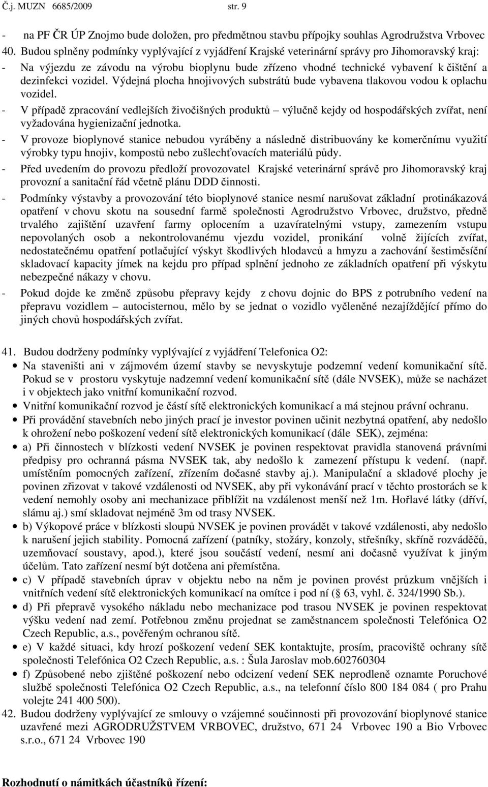 dezinfekci vozidel. Výdejná plocha hnojivových substrátů bude vybavena tlakovou vodou k oplachu vozidel.