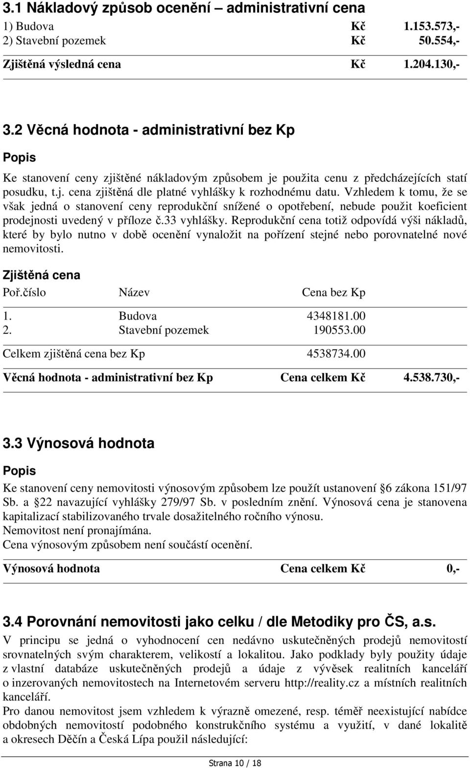 Vzhledem k tomu, že se však jedná o stanovení ceny reprodukční snížené o opotřebení, nebude použit koeficient prodejnosti uvedený v příloze č.33 vyhlášky.