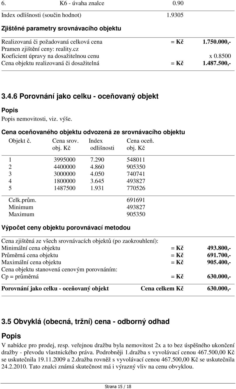 Cena oceňovaného objektu odvozená ze srovnávacího objektu Objekt č. Cena srov. Index Cena oceň. obj. Kč odlišnosti obj. Kč 1 3995000 7.290 548011 2 4400000 4.860 905350 3 3000000 4.