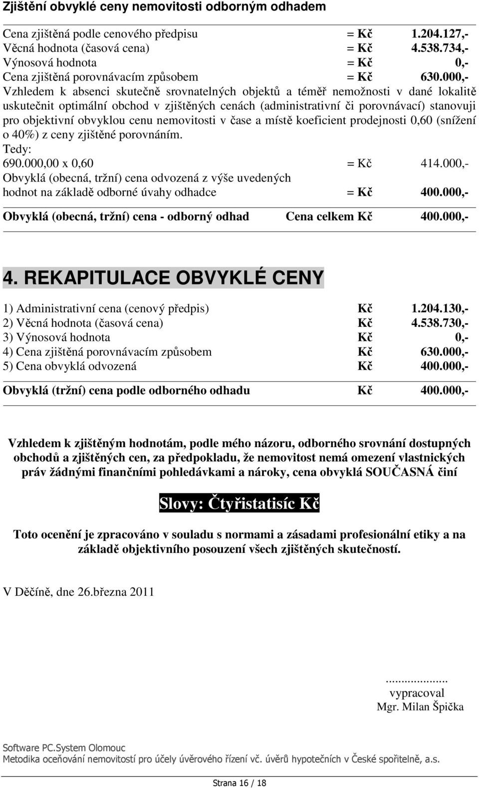 000,- Vzhledem k absenci skutečně srovnatelných objektů a téměř nemožnosti v dané lokalitě uskutečnit optimální obchod v zjištěných cenách (administrativní či porovnávací) stanovuji pro objektivní