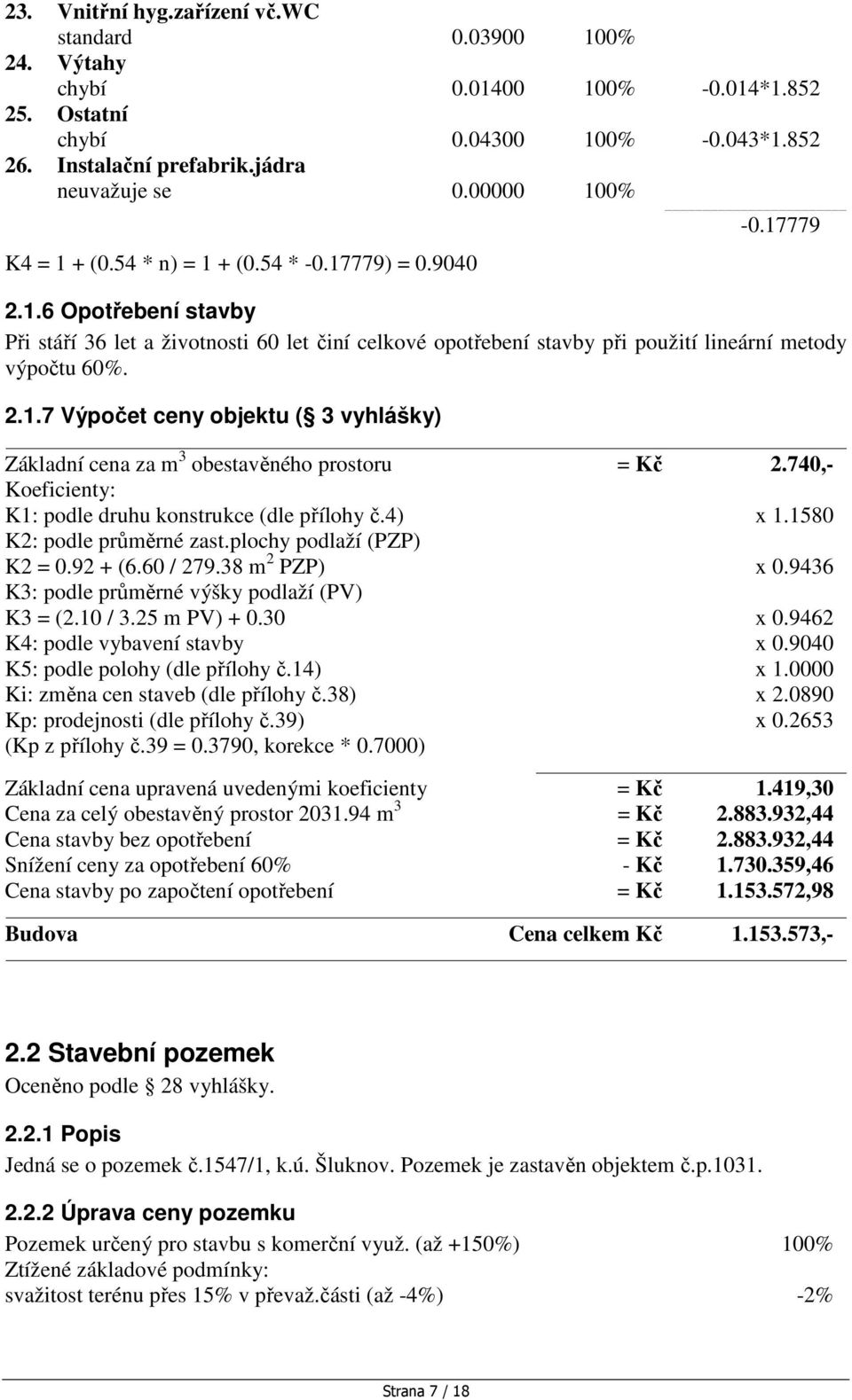 2.1.7 Výpočet ceny objektu ( 3 vyhlášky) Základní cena za m 3 obestavěného prostoru = Kč 2.740,- Koeficienty: K1: podle druhu konstrukce (dle přílohy č.4) x 1.1580 K2: podle průměrné zast.