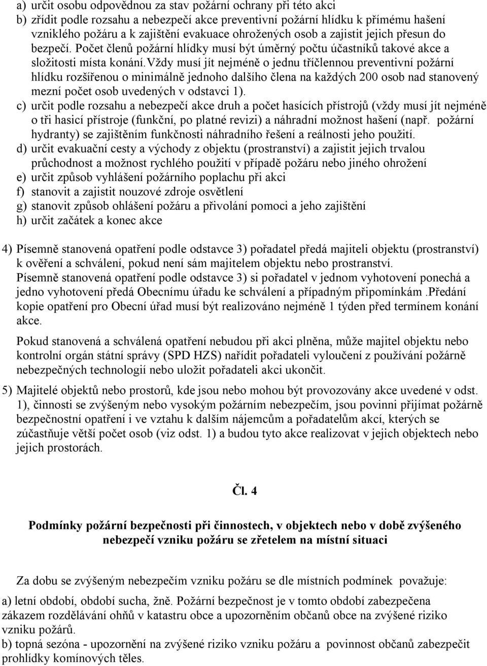 vždy musí jít nejméně o jednu tříčlennou preventivní požární hlídku rozšířenou o minimálně jednoho dalšího člena na každých 200 osob nad stanovený mezní počet osob uvedených v odstavci 1).